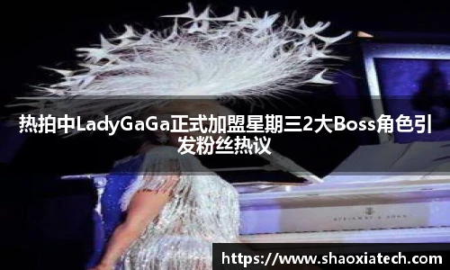 多彩联盟官网热拍中LadyGaGa正式加盟星期三2大Boss角色引发粉丝热议