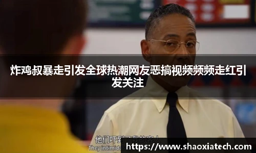 多彩联盟官网炸鸡叔暴走引发全球热潮网友恶搞视频频频走红引发关注