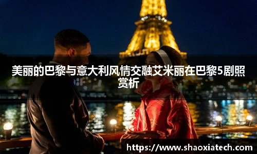 多彩联盟官网美丽的巴黎与意大利风情交融艾米丽在巴黎5剧照赏析