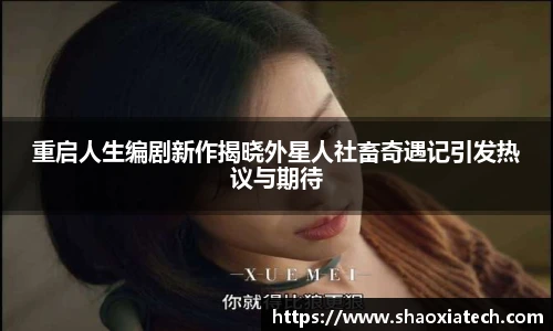 多彩联盟官网重启人生编剧新作揭晓外星人社畜奇遇记引发热议与期待