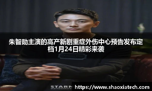 多彩联盟官网朱智勋主演的高产新剧重症外伤中心预告发布定档1月24日精彩来袭